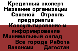 Кредитный эксперт › Название организации ­ Связной › Отрасль предприятия ­ Консультирование и информирование › Минимальный оклад ­ 38 000 - Все города Работа » Вакансии   . Дагестан респ.